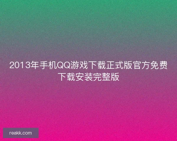 2013年手机QQ游戏下载正式版官方免费下载安装完整版