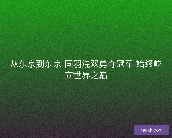 从东京到东京 国羽混双勇夺冠军 始终屹立世界之巅